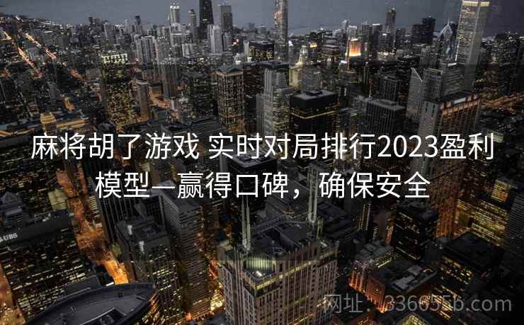 麻将胡了游戏 实时对局排行2023盈利模型—赢得口碑，确保安全