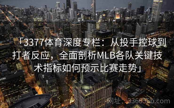「3377体育深度专栏：从投手控球到打者反应，全面剖析MLB各队关键技术指标如何预示比赛走势」