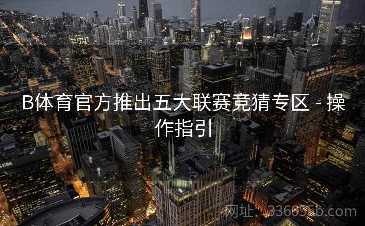B体育官方推出五大联赛竞猜专区 - 操作指引