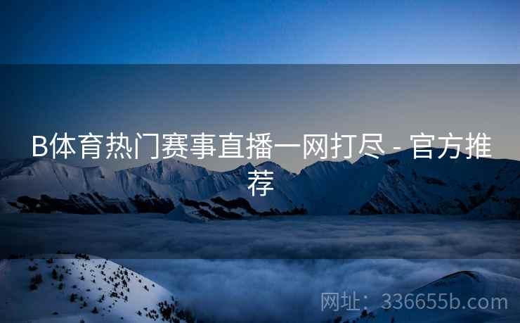 B体育热门赛事直播一网打尽 - 官方推荐