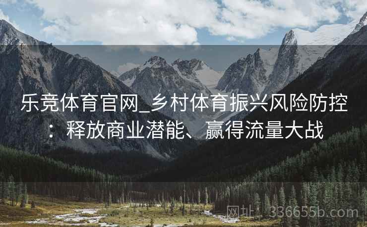 乐竞体育官网_乡村体育振兴风险防控：释放商业潜能、赢得流量大战