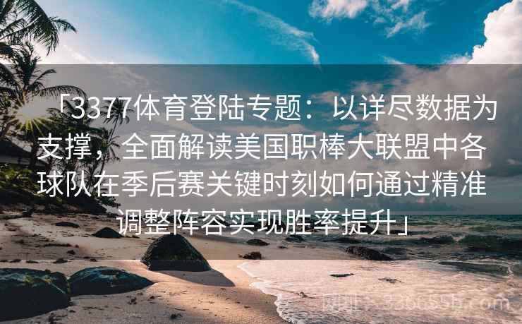 「3377体育登陆专题：以详尽数据为支撑，全面解读美国职棒大联盟中各球队在季后赛关键时刻如何通过精准调整阵容实现胜率提升」