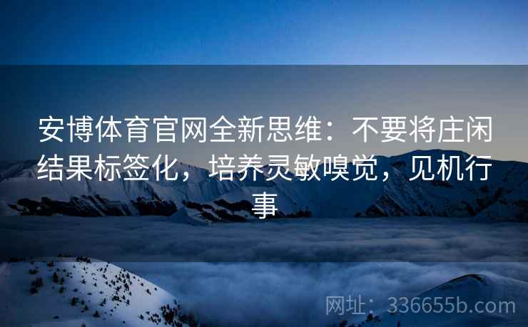 安博体育官网全新思维：不要将庄闲结果标签化，培养灵敏嗅觉，见机行事