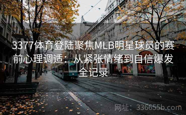 3377体育登陆聚焦MLB明星球员的赛前心理调适：从紧张情绪到自信爆发全记录