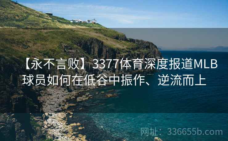 【永不言败】3377体育深度报道MLB球员如何在低谷中振作、逆流而上