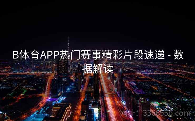 B体育APP热门赛事精彩片段速递 - 数据解读