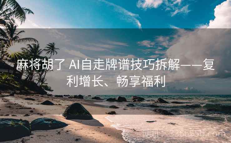 麻将胡了 AI自走牌谱技巧拆解——复利增长、畅享福利