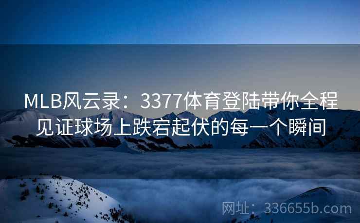 MLB风云录：3377体育登陆带你全程见证球场上跌宕起伏的每一个瞬间