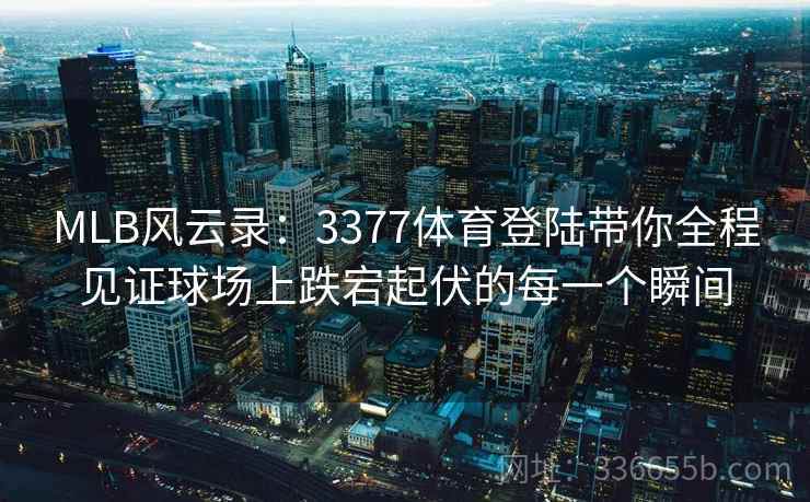 MLB风云录：3377体育登陆带你全程见证球场上跌宕起伏的每一个瞬间