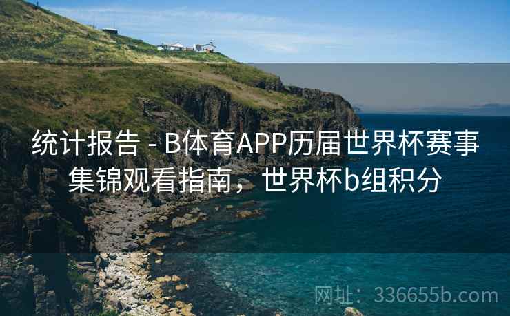 统计报告 - B体育APP历届世界杯赛事集锦观看指南，世界杯b组积分
