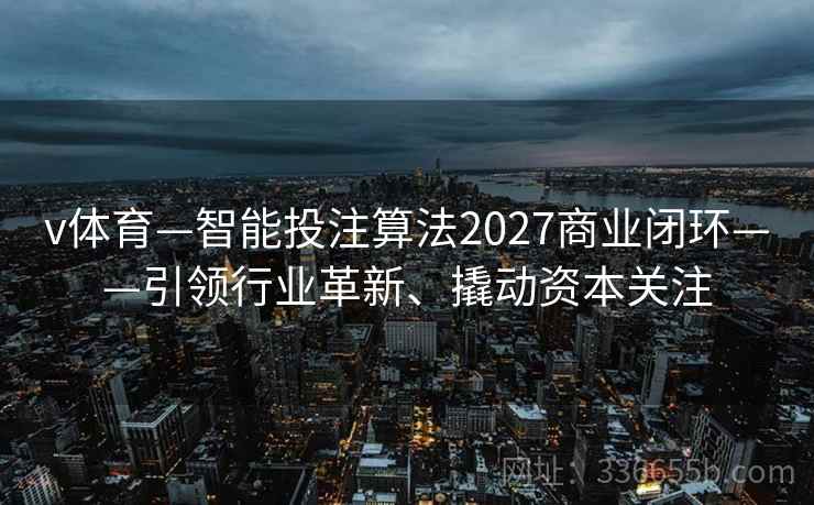 v体育—智能投注算法2027商业闭环——引领行业革新、撬动资本关注