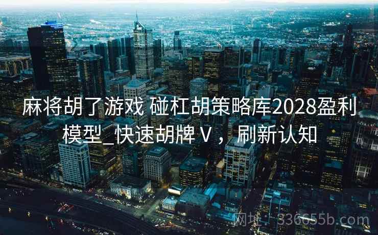 麻将胡了游戏 碰杠胡策略库2028盈利模型_快速胡牌Ⅴ，刷新认知