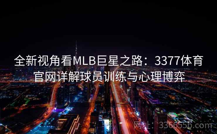 全新视角看MLB巨星之路：3377体育官网详解球员训练与心理博弈